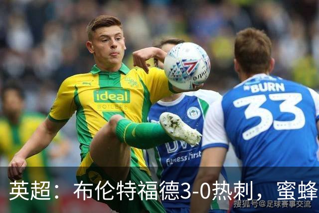 英超：布伦特福德3-0热刺，蜜蜂双边卫建功，蒂亚戈失点