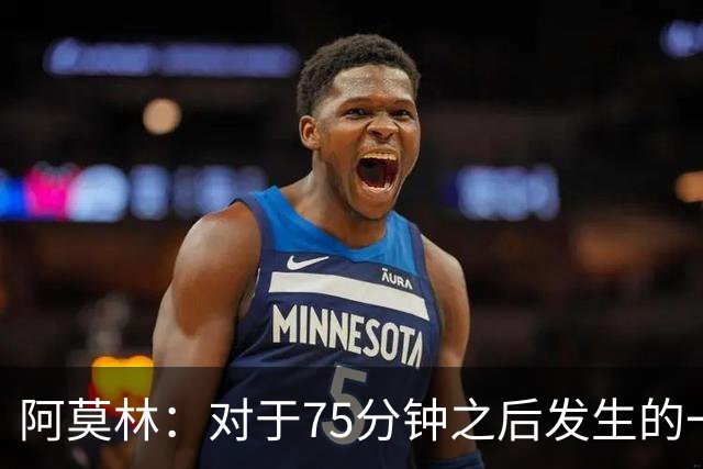 阿莫林：对于75分钟之后发生的一切，我感觉这更多是我的责任